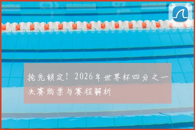 抢先锁定！2026年世界杯四分之一决赛购票与赛程解析