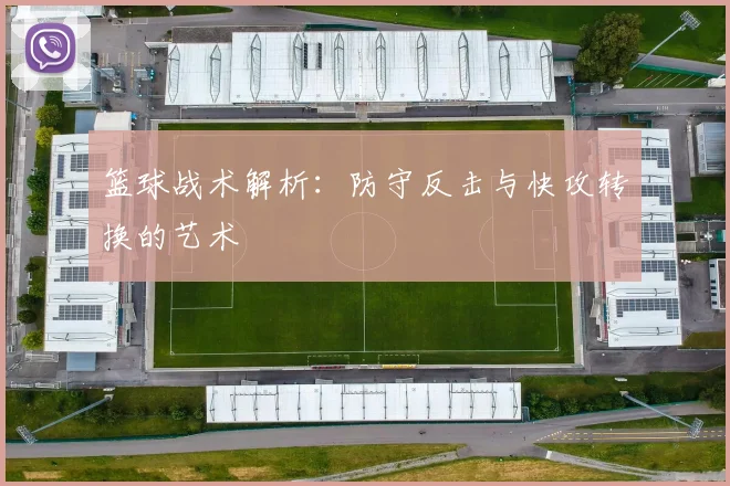 篮球战术解析：防守反击与快攻转换的艺术