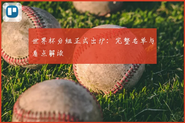 世界杯分组正式出炉：完整名单与看点解读