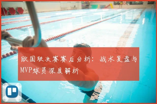 欧国联决赛赛后分析：战术复盘与MVP球员深度解析